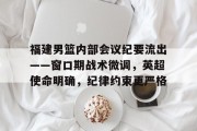 包含福建男篮内部会议纪要流出——窗口期战术微调，英超使命明确，纪律约束更严格的词条开云体育登录入口